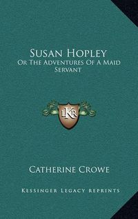 Cover image for Susan Hopley: Or the Adventures of a Maid Servant