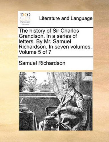 Cover image for The History of Sir Charles Grandison. in a Series of Letters. by Mr. Samuel Richardson. in Seven Volumes. Volume 5 of 7