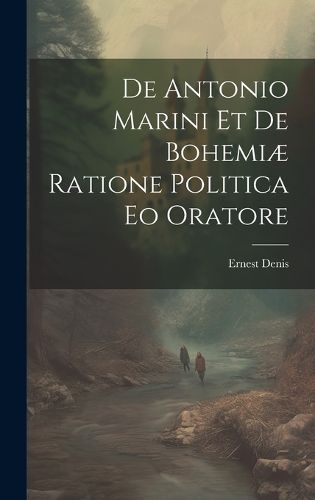 De Antonio Marini et de Bohemiae Ratione Politica eo Oratore