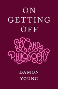 Cover image for On Getting Off: sex and philosophy
