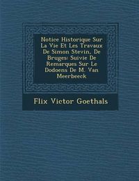 Cover image for Notice Historique Sur La Vie Et Les Travaux de Simon Stevin, de Bruges: Suivie de Remarques Sur Le Dodoens de M. Van Meerbeeck