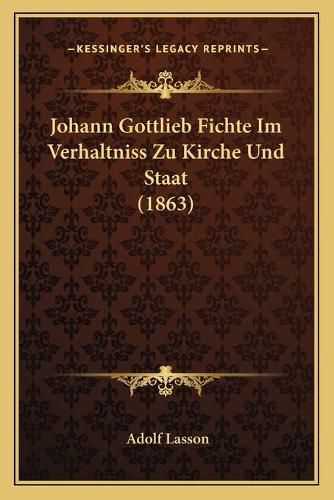 Johann Gottlieb Fichte Im Verhaltniss Zu Kirche Und Staat (1863)