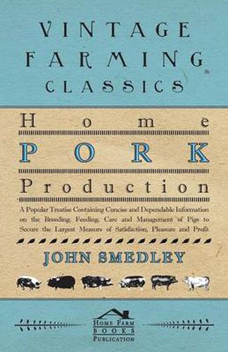 Cover image for Home Pork Production - A Popular Treatise Containing Concise And Dependable Information On The Breeding, Feeding, Care And Management Of Pigs To Secure The Largest Measure Of Satisfaction, Pleasure And Profit