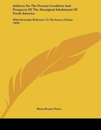 Cover image for Address on the Present Condition and Prospects of the Aboriginal Inhabitants of North America: With Particular Reference to the Seneca Nation (1839)