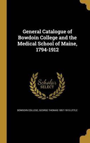 General Catalogue of Bowdoin College and the Medical School of Maine, 1794-1912