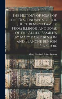 Cover image for The History of Some of the Descendants of the J. Rice Benson Family From Illinois and Some of the Allied Families [by Mary Baber Benson and Blanche Benson Proctor.