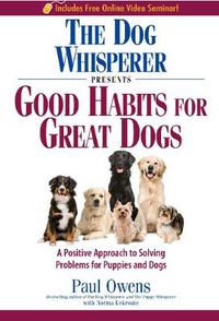 Cover image for The Dog Whisperer Presents - Good Habits for Great Dogs: A Positive Approach to Solving Problems for Puppies and Dogs