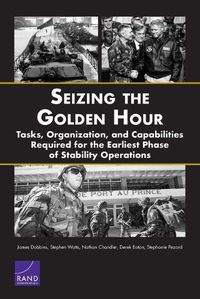 Cover image for Seizing the Golden Hour: Tasks, Organization, and Capabilities Required for the Earliest Phase of Stability Operations