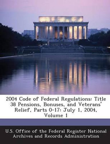 Cover image for 2004 Code of Federal Regulations: Title 38 Pensions, Bonuses, and Veterans' Relief, Parts 0-17: July 1, 2004, Volume 1