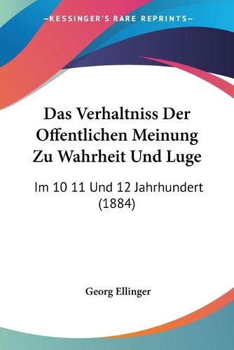 Das Verhaltniss Der Offentlichen Meinung Zu Wahrheit Und Luge: Im 10 11 Und 12 Jahrhundert (1884)