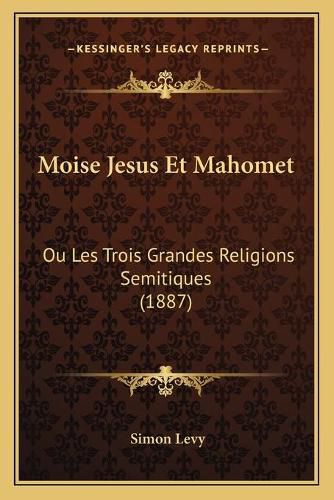 Moise Jesus Et Mahomet: Ou Les Trois Grandes Religions Semitiques (1887)