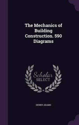 Cover image for The Mechanics of Building Construction. 590 Diagrams
