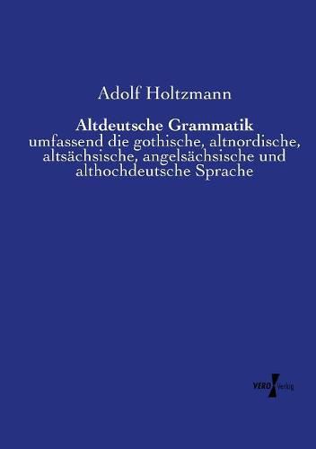 Cover image for Altdeutsche Grammatik: umfassend die gothische, altnordische, altsachsische, angelsachsische und althochdeutsche Sprache