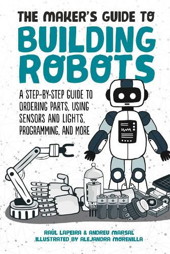 Cover image for The Maker's Guide to Building Robots: A Step-by-Step Guide to Ordering Parts, Using Sensors and Lights, Programming, and More