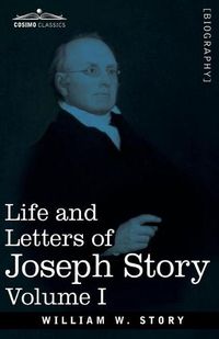 Cover image for Life and Letters of Joseph Story, Vol. I (in Two Volumes): Associate Justice of the Supreme Court of the United States and Dane Professor of Law at Harvard University