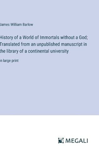 History of a World of Immortals without a God; Translated from an unpublished manuscript in the library of a continental university