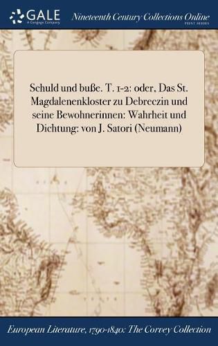 Cover image for Schuld Und Bue. T. 1-2: Oder, Das St. Magdalenenkloster Zu Debreczin Und Seine Bewohnerinnen: Wahrheit Und Dichtung: Von J. Satori (Neumann)