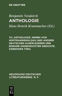 Cover image for Anthologie. Herrn Von Hoffmannswaldau Und Andrer Deutschen Auserlesener Und Bissher Ungedruckter Gedichte. Siebender Theil: Nach Dem Druck Vom Jahre 1727 Mit Einer Kritischen Einleitung Und Lesarten Sowie Einem Anhang Poetischer Staar-Stecher (1730)