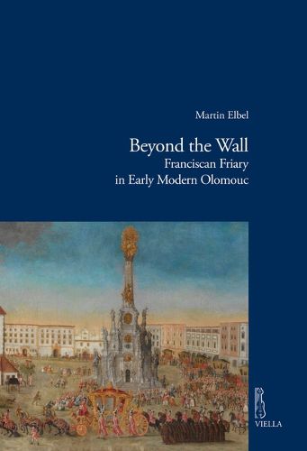 Cover image for Beyond the Wall: Franciscan Friary in Early Modern Olomouc