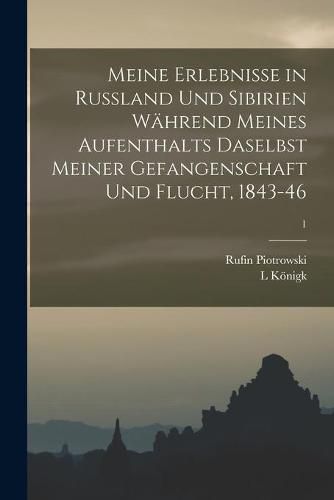 Meine Erlebnisse in Russland Und Sibirien Wahrend Meines Aufenthalts Daselbst Meiner Gefangenschaft Und Flucht, 1843-46; 1