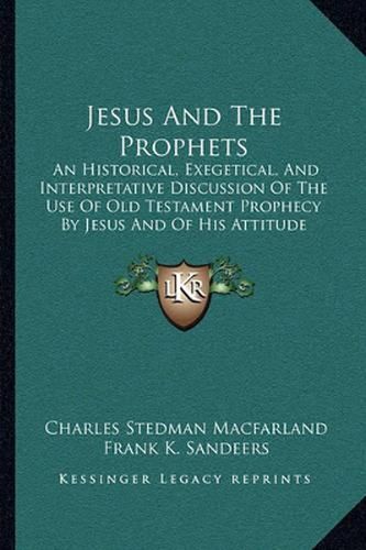 Cover image for Jesus and the Prophets: An Historical, Exegetical, and Interpretative Discussion of the Use of Old Testament Prophecy by Jesus and of His Attitude Towards It (1905)