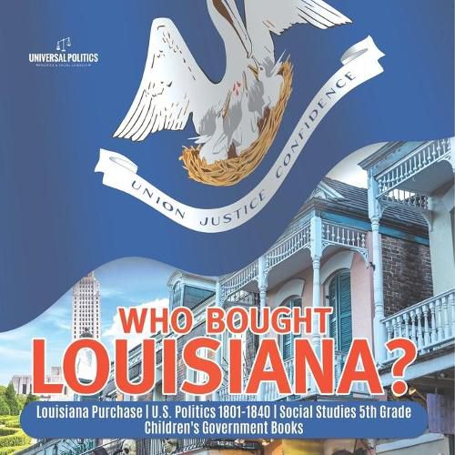 Cover image for Who Bought Louisiana? Louisiana Purchase U.S. Politics 1801-1840 Social Studies 5th Grade Children's Government Books