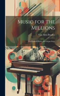 Cover image for Music for the Millions; the Kimball Piano and Organ Story