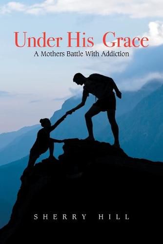 Cover image for Under His Grace: A Mothers Battle with Addiction