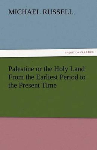 Cover image for Palestine or the Holy Land from the Earliest Period to the Present Time