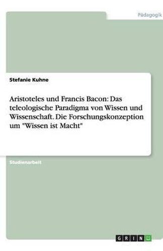 Cover image for Aristoteles und Francis Bacon: Das teleologische Paradigma von Wissen und Wissenschaft. Die Forschungskonzeption um  Wissen ist Macht