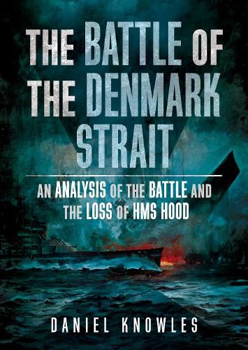 The Battle of the Denmark Strait: An Analysis of the Battle and the Loss of HMS Hood