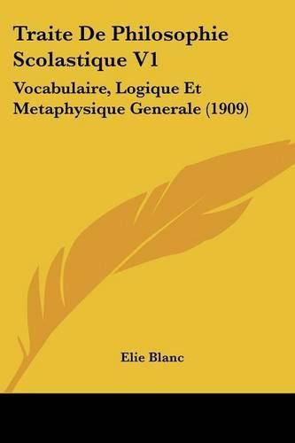 Cover image for Traite de Philosophie Scolastique V1: Vocabulaire, Logique Et Metaphysique Generale (1909)