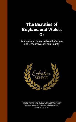 The Beauties of England and Wales, or: Delineations, Topographical, Historical, and Descriptive, of Each County