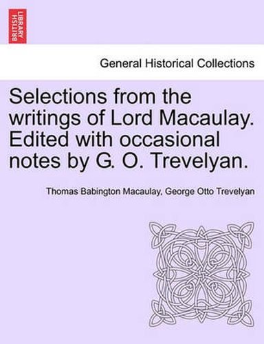 Cover image for Selections from the Writings of Lord Macaulay. Edited with Occasional Notes by G. O. Trevelyan.