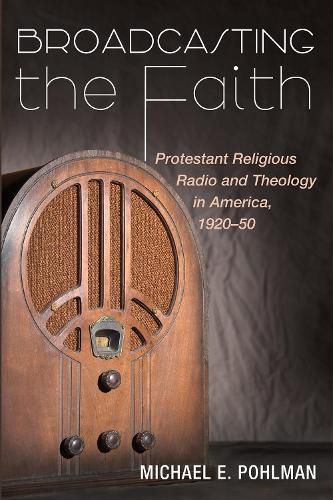 Cover image for Broadcasting the Faith: Protestant Religious Radio and Theology in America, 1920-50