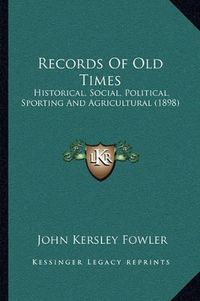 Cover image for Records of Old Times: Historical, Social, Political, Sporting and Agricultural (1898)