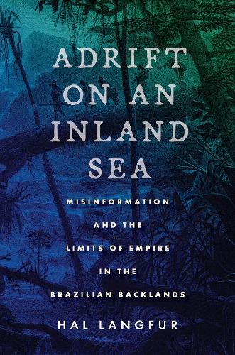 Cover image for Adrift on an Inland Sea: Misinformation and the Limits of Empire in the Brazilian Backlands