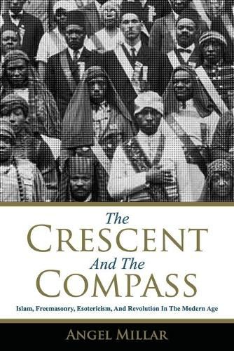 The Crescent and the Compass: Islam, Freemasonry, Esotericism and Revolution in the Modern Age