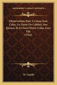 Cover image for Observations Pour Le Sieur Jean Calas, La Dame de Cabibel, Son Epouse, Et Le Sieur Pierre Calas, Leur Fils (1762)