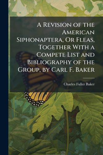Cover image for A Revision of the American Siphonaptera, Or Fleas, Together With a Compete List and Bibliography of the Group, by Carl F. Baker