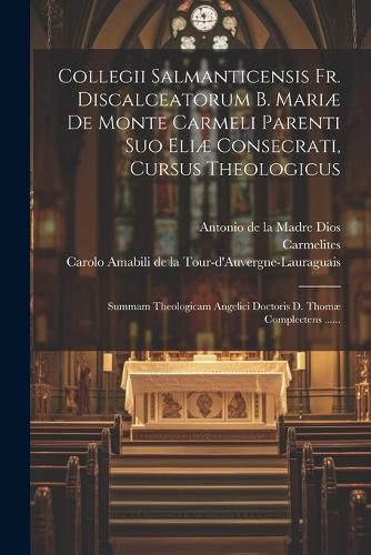 Cover image for Collegii Salmanticensis Fr. Discalceatorum B. Mariae De Monte Carmeli Parenti Suo Eliae Consecrati, Cursus Theologicus