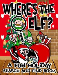 Cover image for Where's the Elf? A Fun Holiday Search and Find Book: Help Santa Spy & Catch His Elves Playing Hide And Seek To Return To The North Pole Before Christmas Coloring Activity Book for Kids