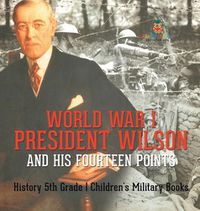 Cover image for World War I, President Wilson and His Fourteen Points - History 5th Grade Children's Military Books