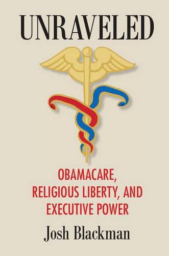 Cover image for Unraveled: Obamacare, Religious Liberty, and Executive Power