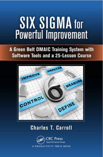 Cover image for Six Sigma for Powerful Improvement: A Green Belt DMAIC Training System with Software Tools and a 25-Lesson Course