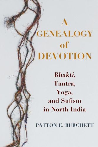 Cover image for A Genealogy of Devotion: Bhakti, Tantra, Yoga, and Sufism in North India