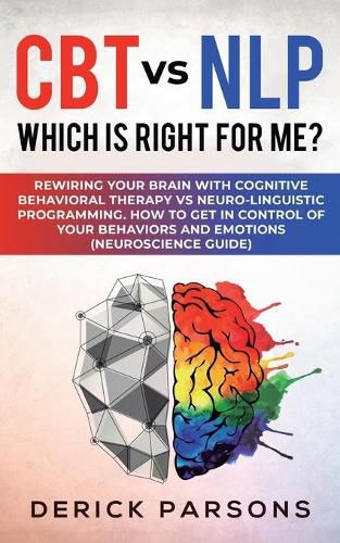 Cover image for CBT vs NLP: Which is right for me?: Rewiring Your Brain with Cognitive Behavioral Therapy vs Neuro-linguistic Programming. How to Get in Control of Your Behaviors and Emotions (Neuroscience Guide)