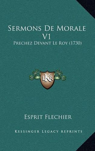 Sermons de Morale V1: Prechez Devant Le Roy (1730)