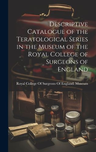 Cover image for Descriptive Catalogue of the Teratological Series in the Museum of the Royal College of Surgeons of England