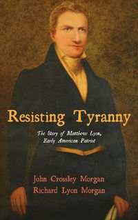 Cover image for Resisting Tyranny: The Story of Matthew Lyon, Early American Patriot
